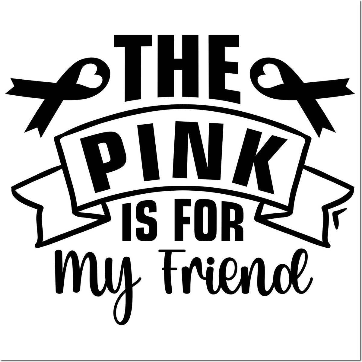 Pink ribbon rubber stamp design reading The Pink is for My Friend for breast cancer awareness crafts.