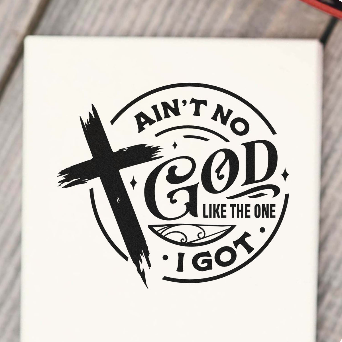 Christian rubber stamp design with cross and Aint No God Like the One I Got inspirational faith quote