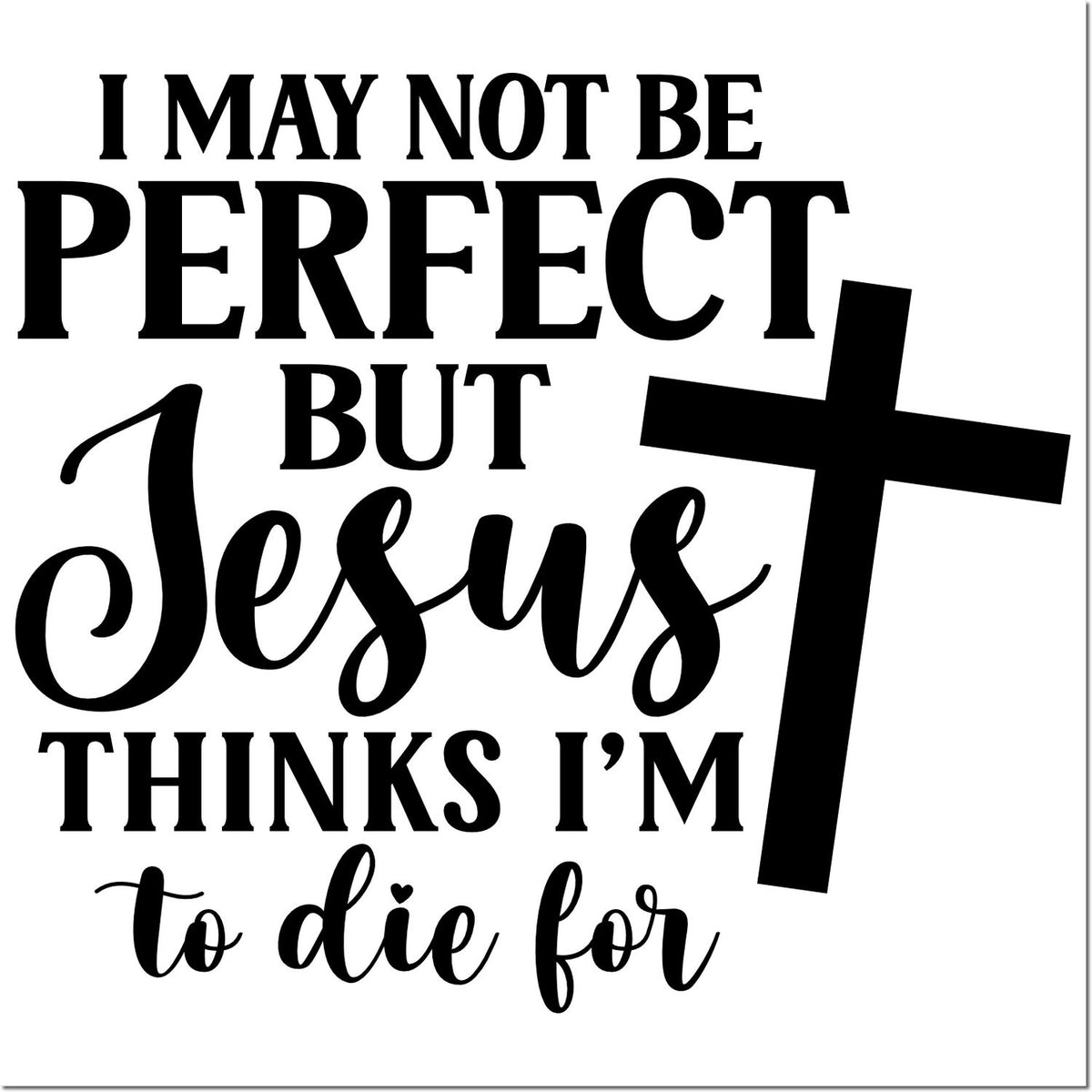 Christian rubber stamp design with quote, I may not be perfect but Jesus thinks Im to die for, featuring a bold cross.