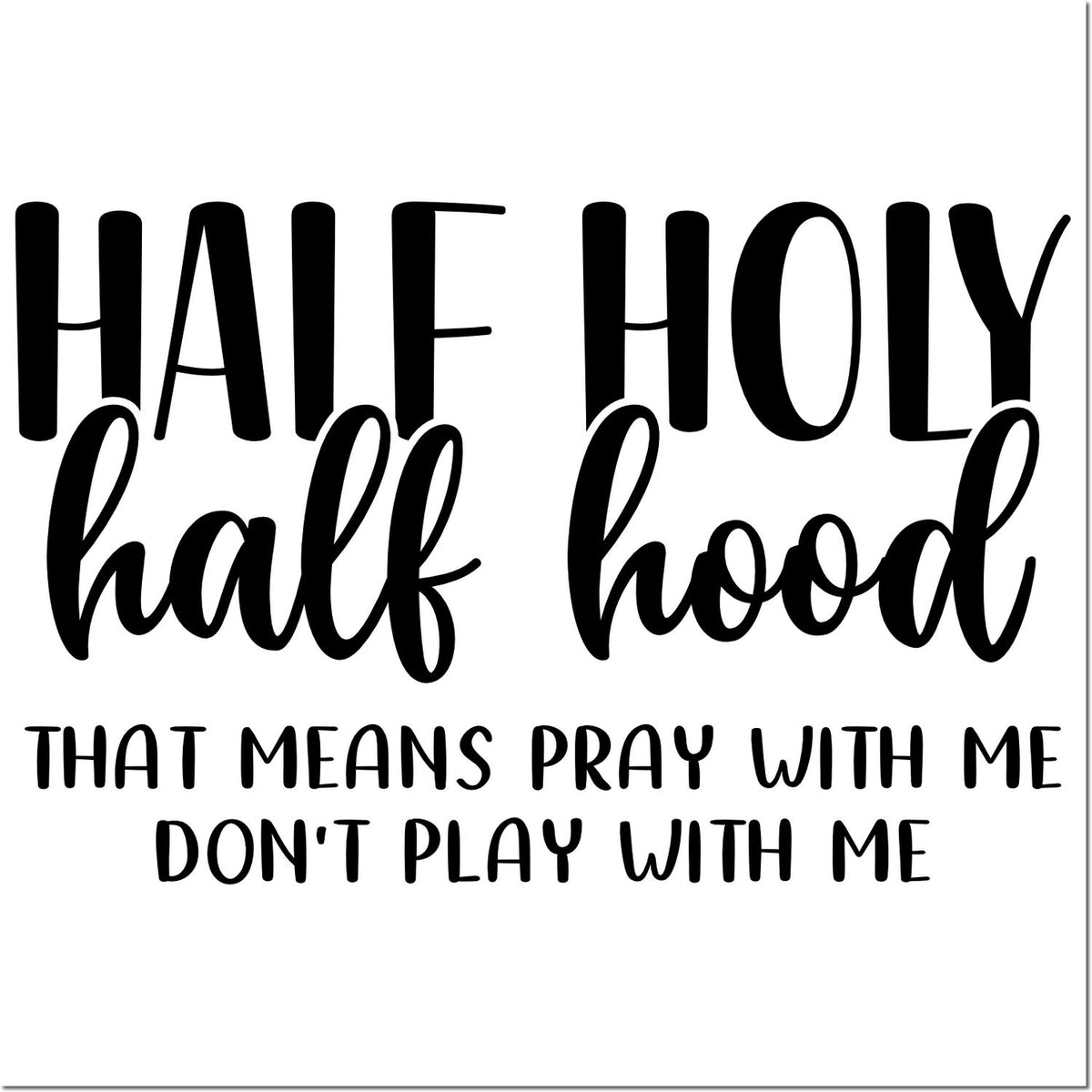 Funny Christian rubber stamp design reading Half Holy, Half HoodThat Means Pray With Me, Dont Play With Me.