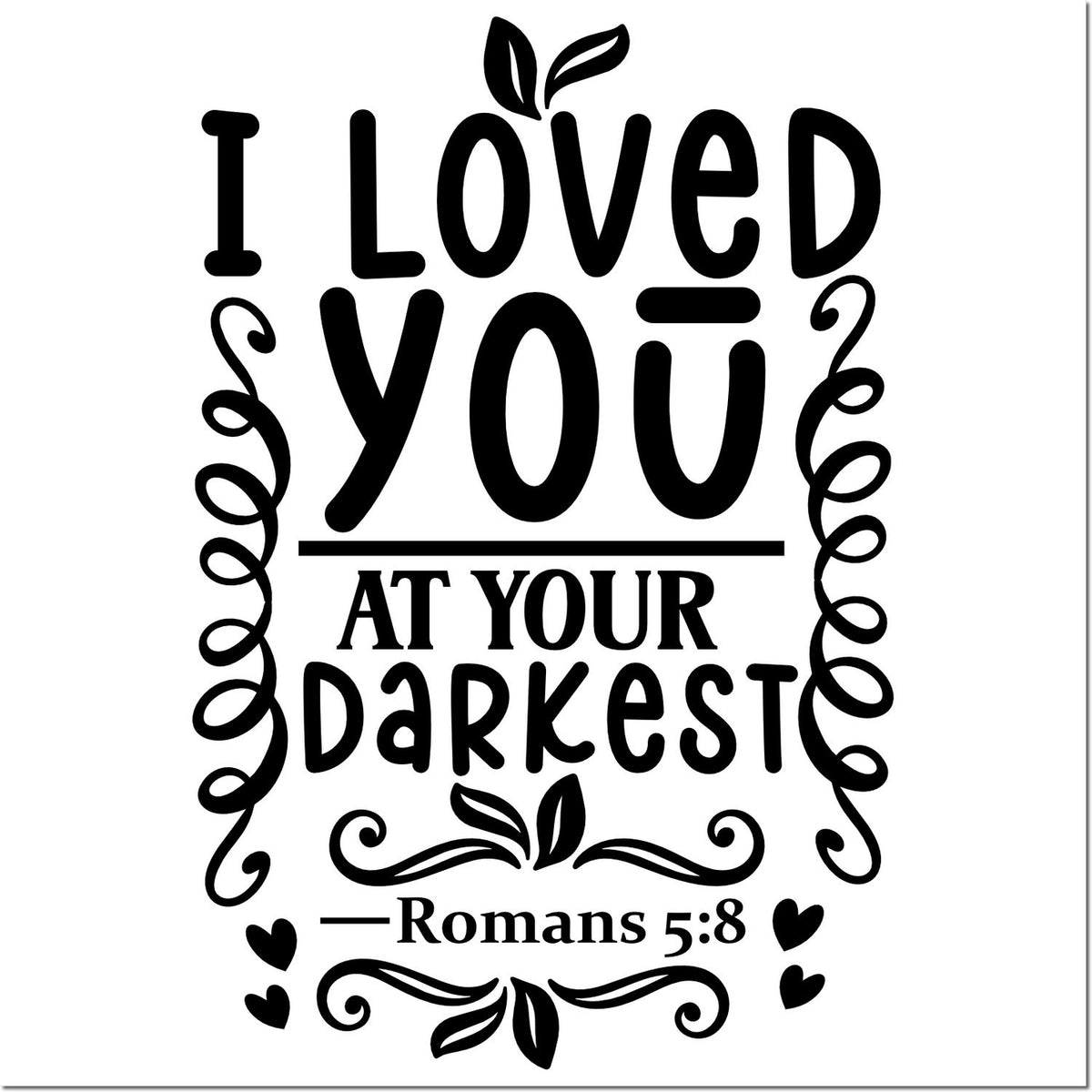 Christian Bible verse rubber stamp design with Romans 5:8 quote, I loved you at your darkest, with hearts and leaves.