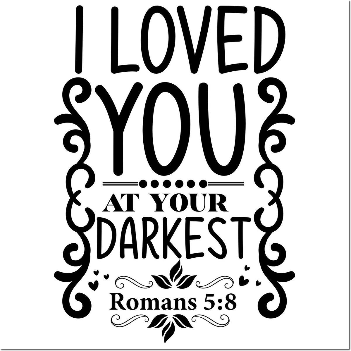 Faith-based rubber stamp design with Romans 5:8 quote, I loved you at your darkest, in decorative lettering.