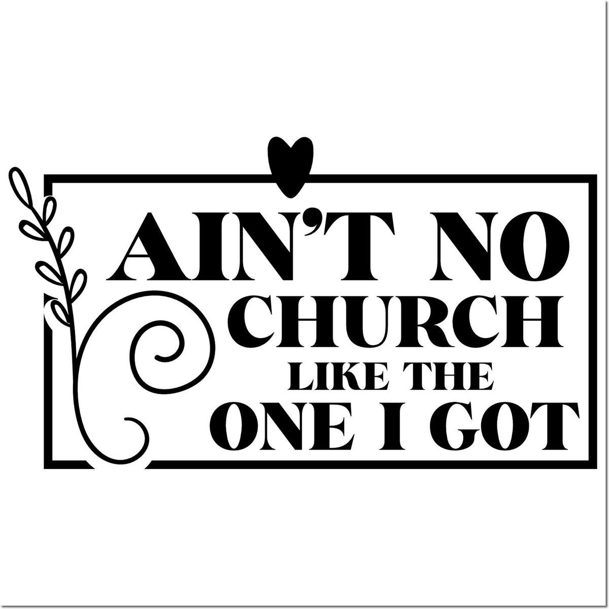 Funny church rubber stamp design with Aint No Church Like the One I Got and decorative heart and vine border.