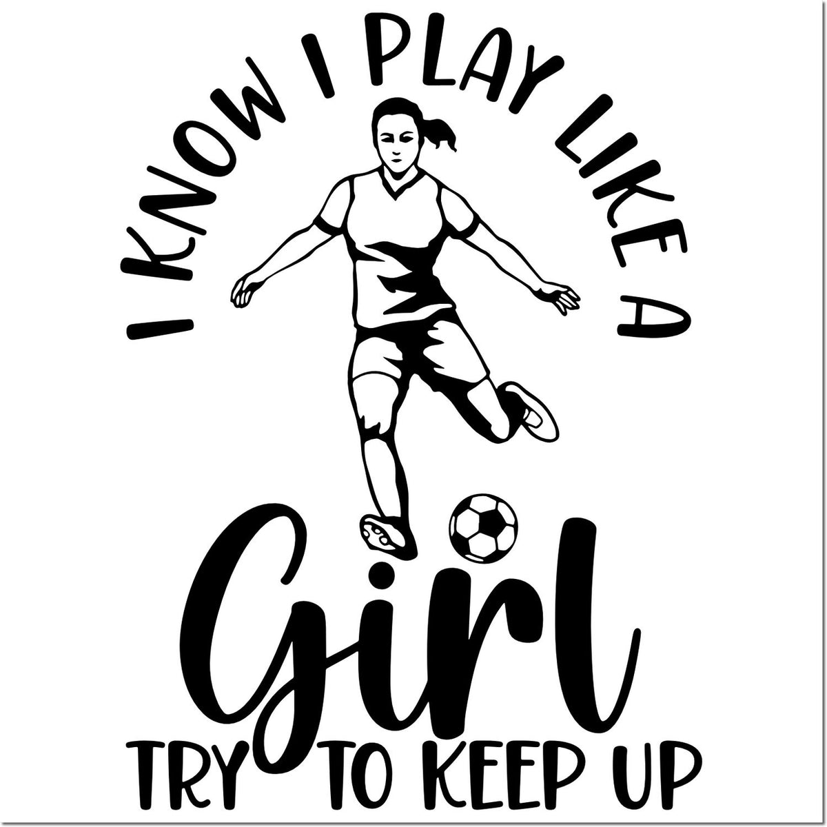 Girls soccer rubber stamp design with player illustration and quote, I know I play like a girl, try to keep up.