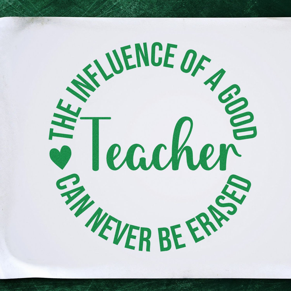 Teacher appreciation rubber stamp design with quote, The Influence of a Good Teacher Can Never Be Erased, in green lettering.