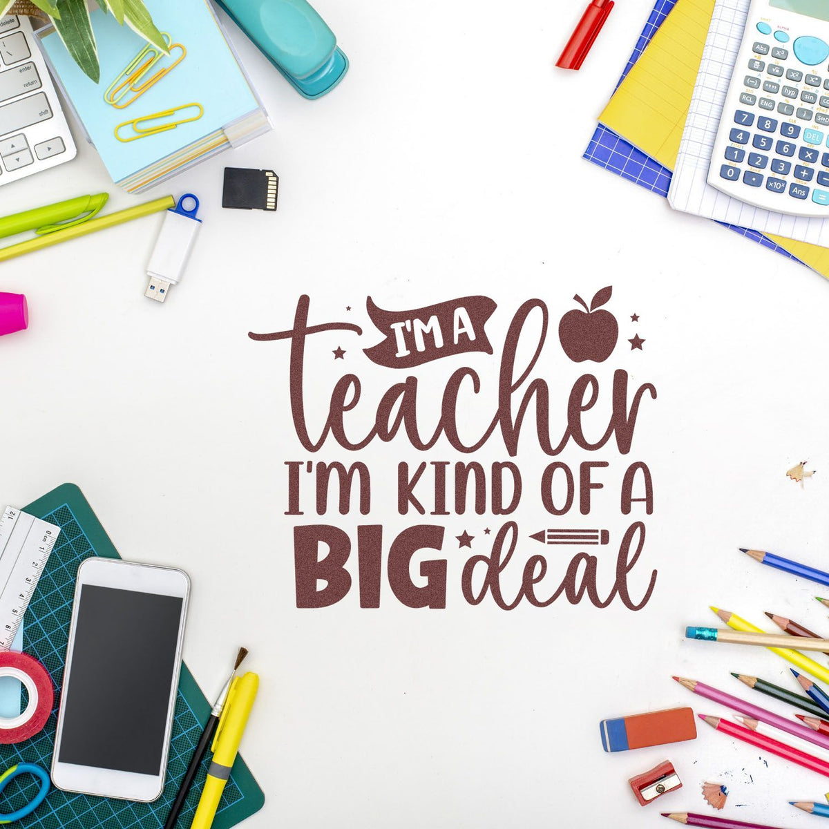 Teacher rubber stamp design with Im a teacher, Im kind of a big deal on a school supplies desk flat lay.
