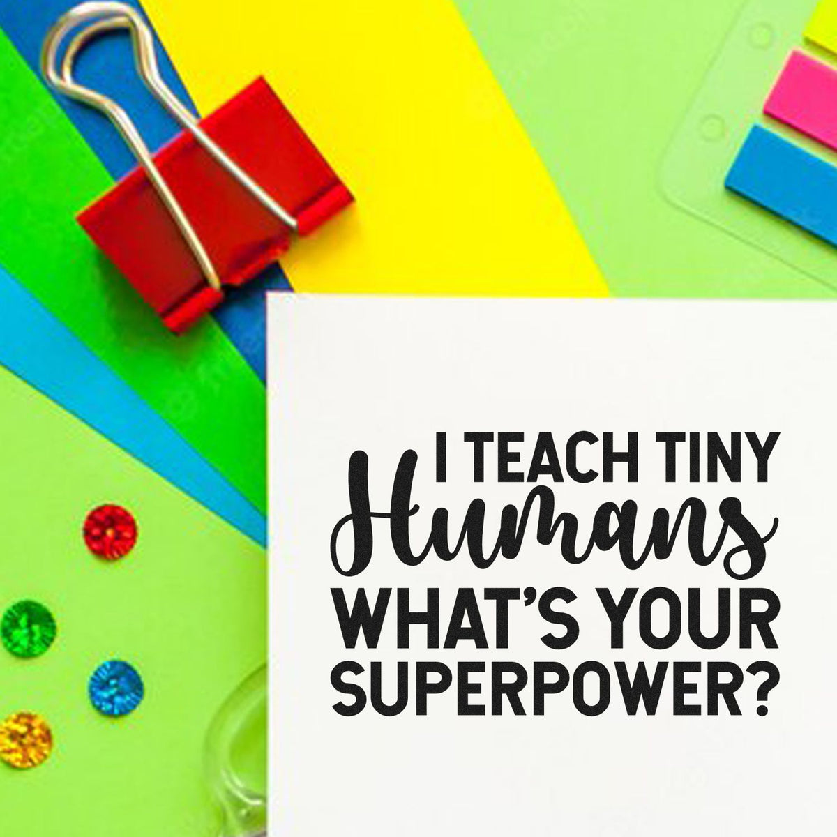 Teacher rubber stamp with I teach tiny humans, whats your superpower? on colorful stationery background