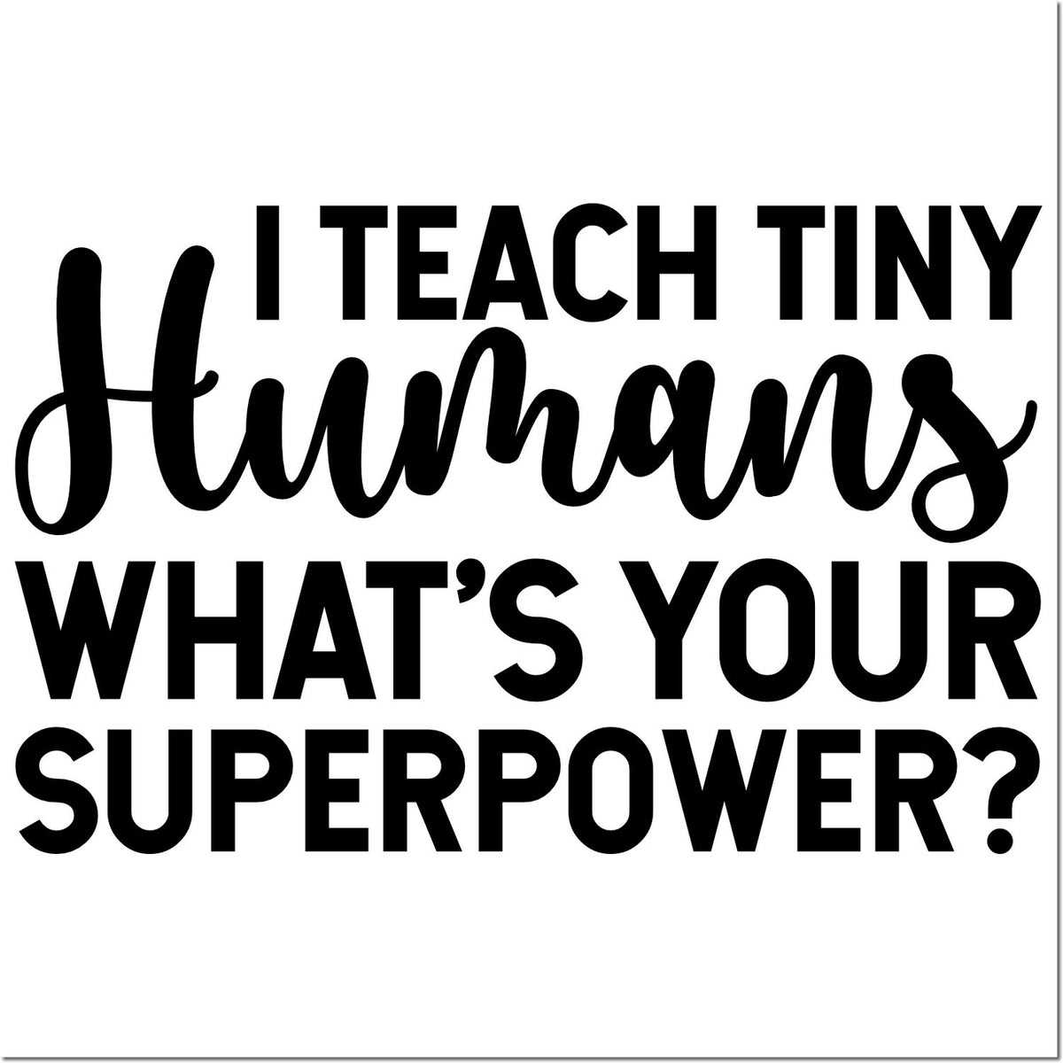 Teacher rubber stamp with quote, I teach tiny humans, whats your superpower?, ideal for classroom gifts and educator crafts.