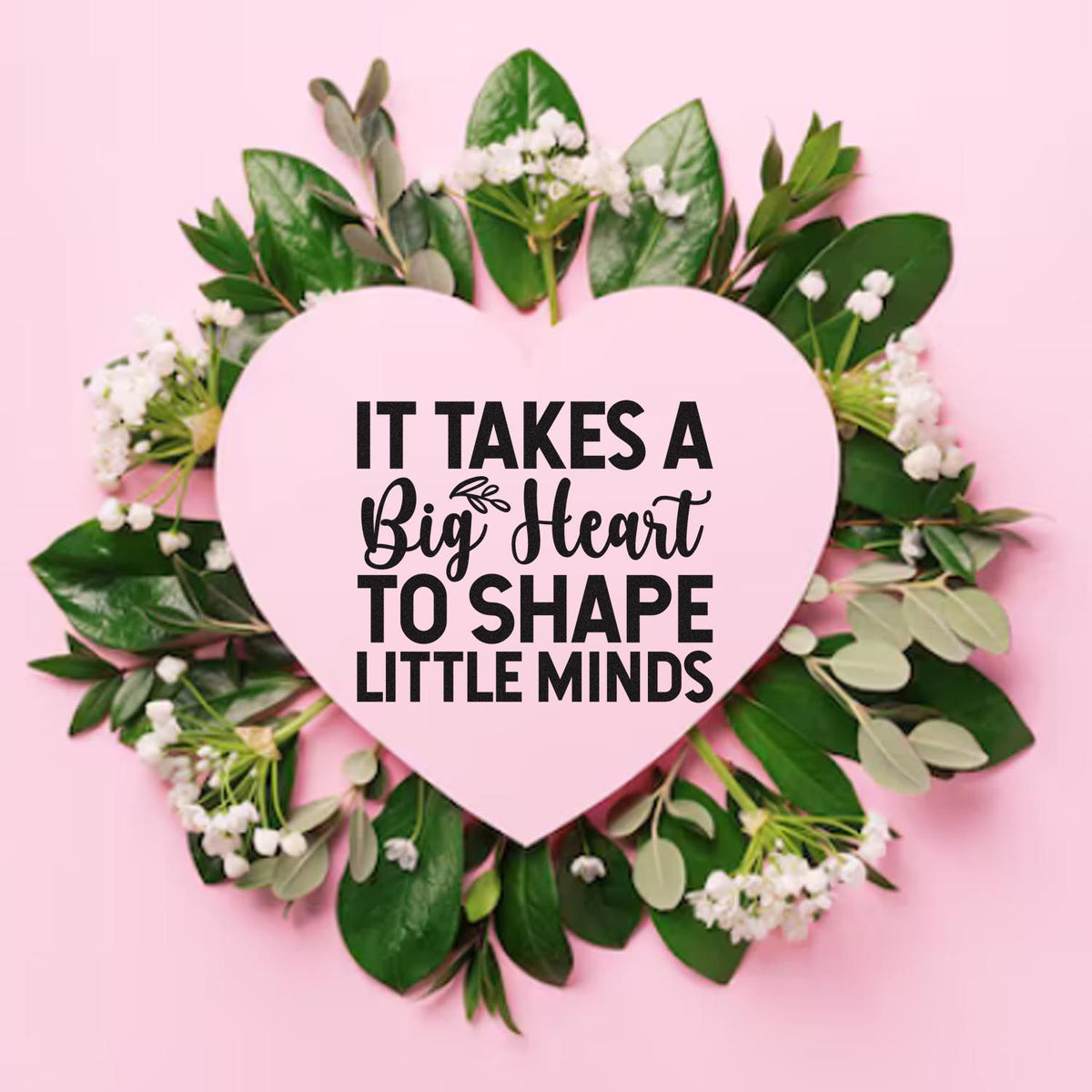 Inspirational rubber stamp quote design: It takes a big heart to shape little minds on a pink heart with floral wreath.