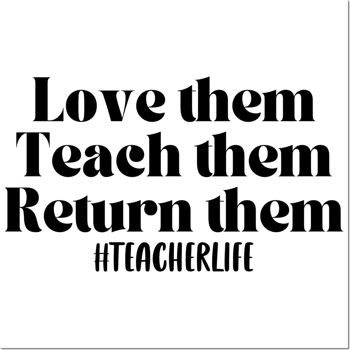 Teacher rubber stamp design with quote Love them, Teach them, Return them and #TeacherLife for classroom use.