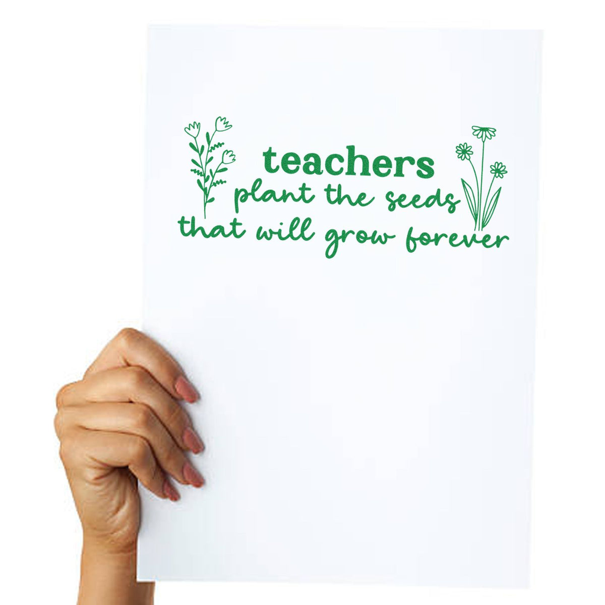 Teacher rubber stamp design with floral quote: teachers plant the seeds that will grow forever.