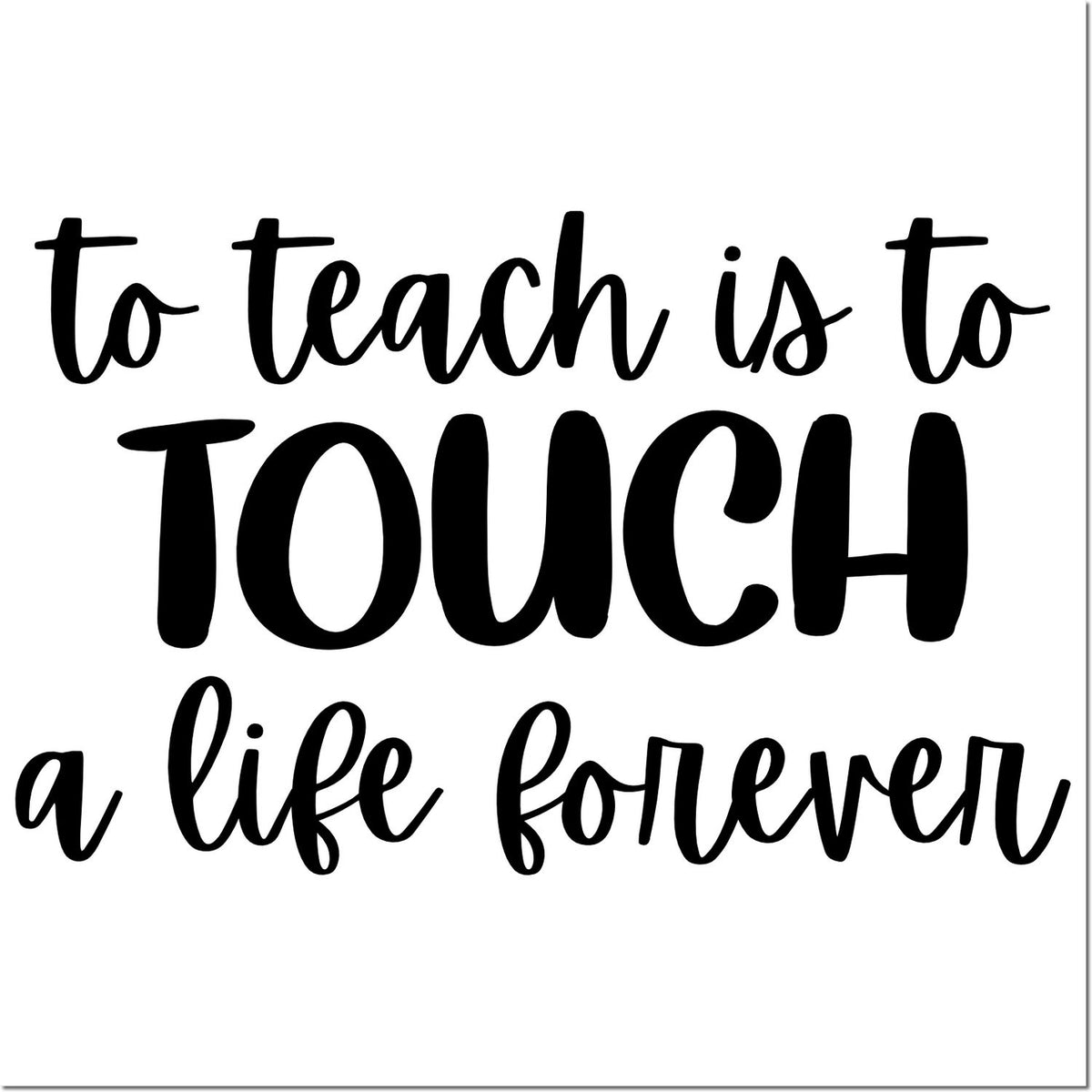 Teacher appreciation rubber stamp design with quote To teach is to touch a life forever in bold script and block lettering.