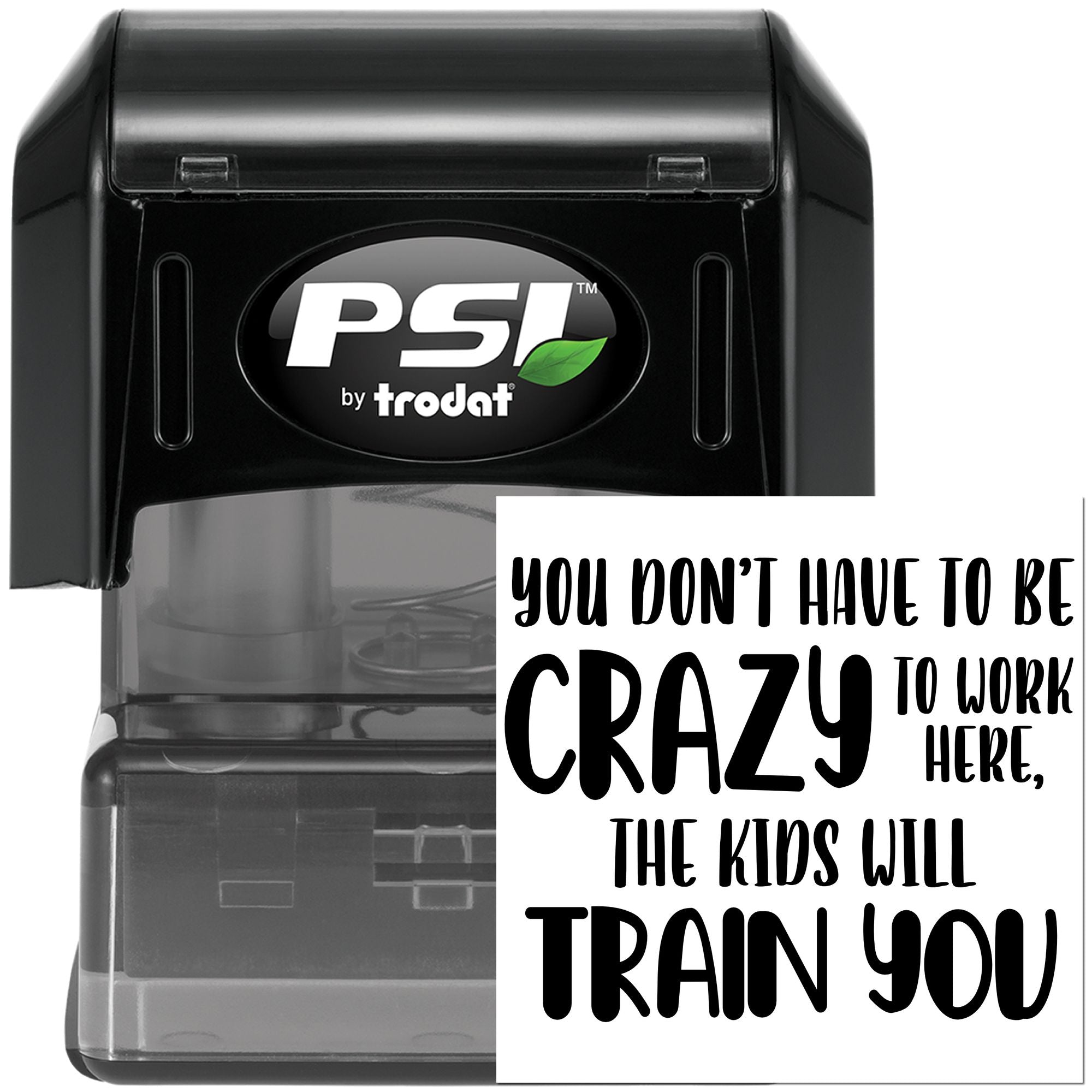 PSI by trodat self-inking rubber stamp with quote, You dont have to be crazy to work here, the kids will train you.