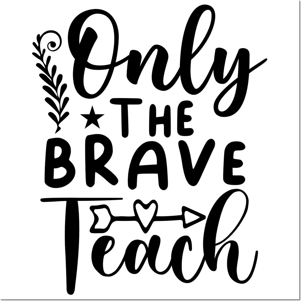 Inspirational Only the Brave Teach teacher rubber stamp design with decorative leaf, star, and arrow heart accents.