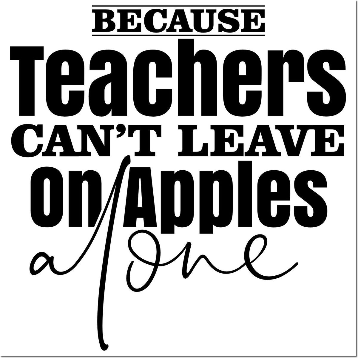 Funny teacher rubber stamp design reading Because teachers cant leave on apples alone for classroom gifts.