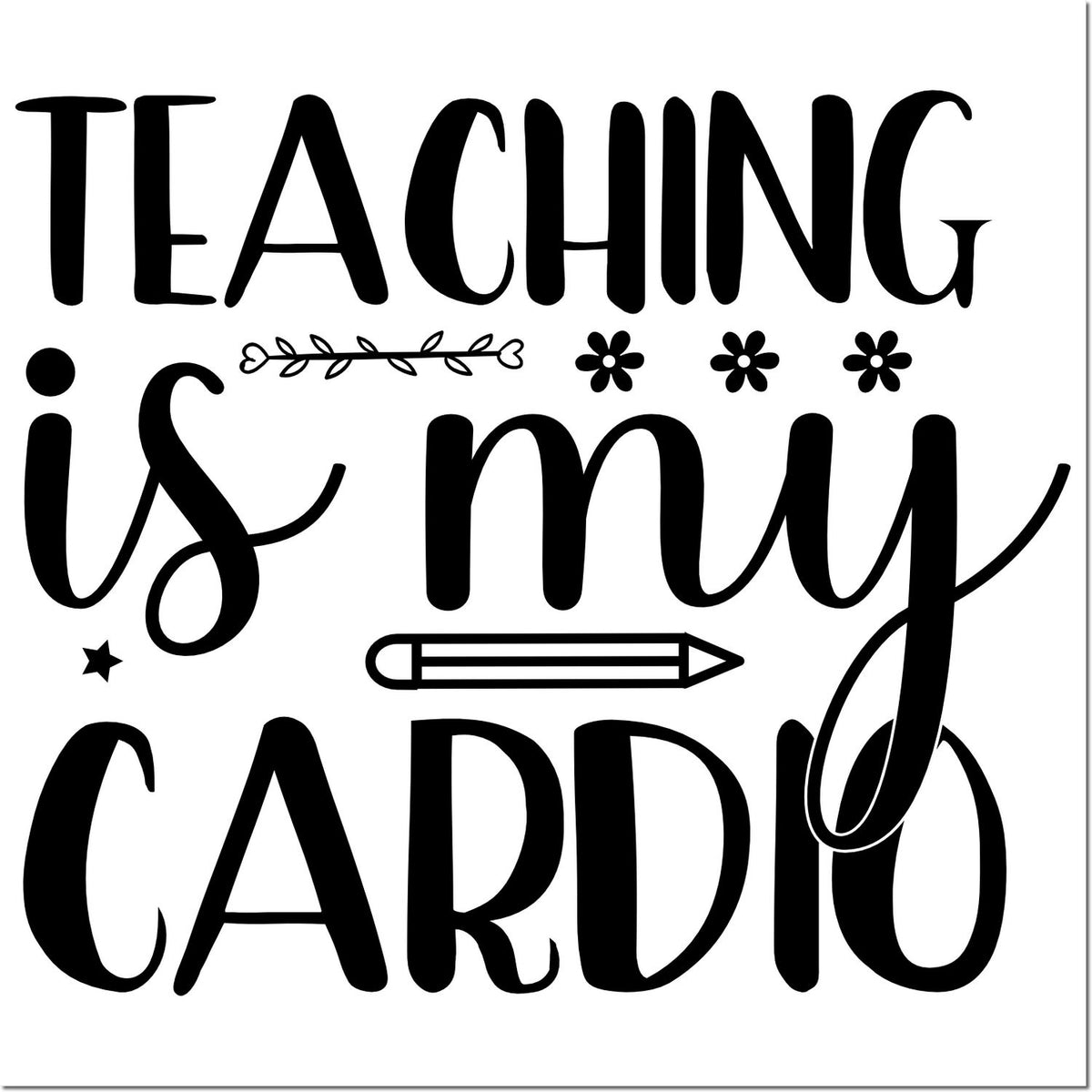Teaching Is My Cardio rubber stamp design with decorative lettering, pencil, and floral accents for teachers.