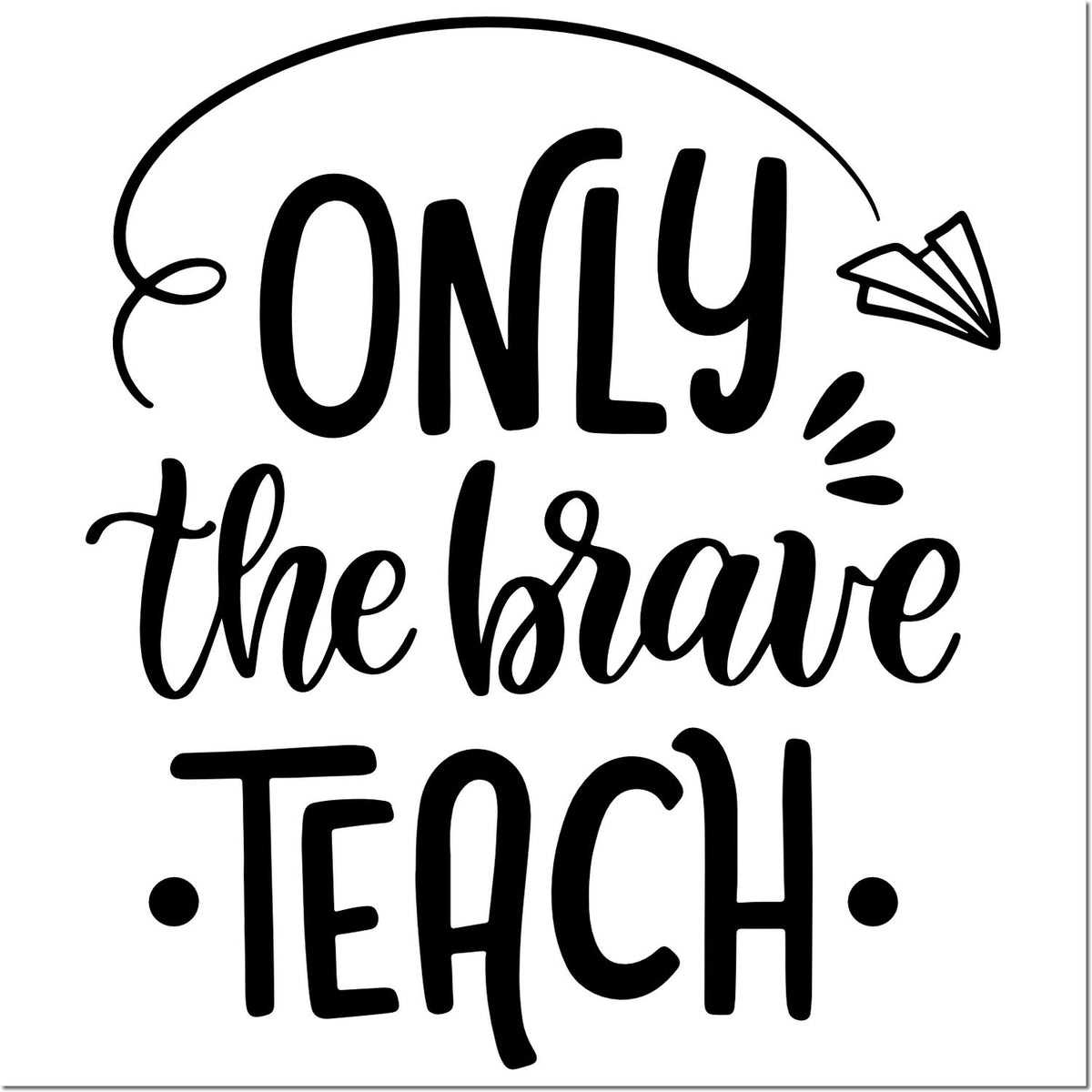 Teacher rubber stamp design with the quote Only the brave teach for classroom gifts, planner decor, and appreciation crafts.