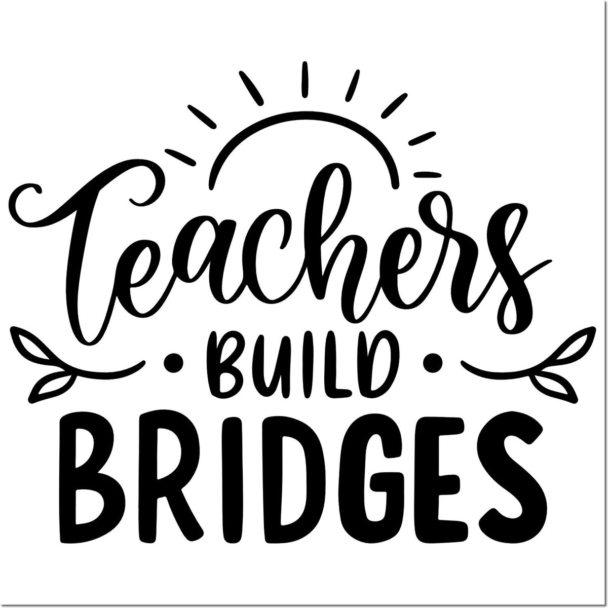 Teacher appreciation rubber stamp design with Teachers Build Bridges quote, sunburst and leaf accents.