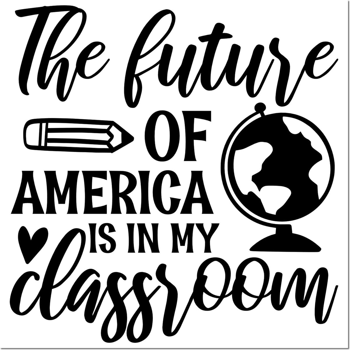 The future of America is in my classroom rubber stamp design with pencil, globe and heart teacher graphic