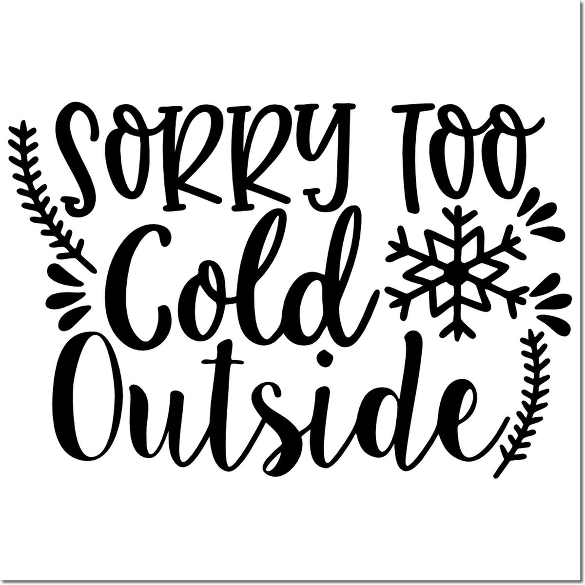 Sorry Too Cold Outside winter rubber stamp design with snowflake accents for seasonal cards, crafts, and holiday signage.
