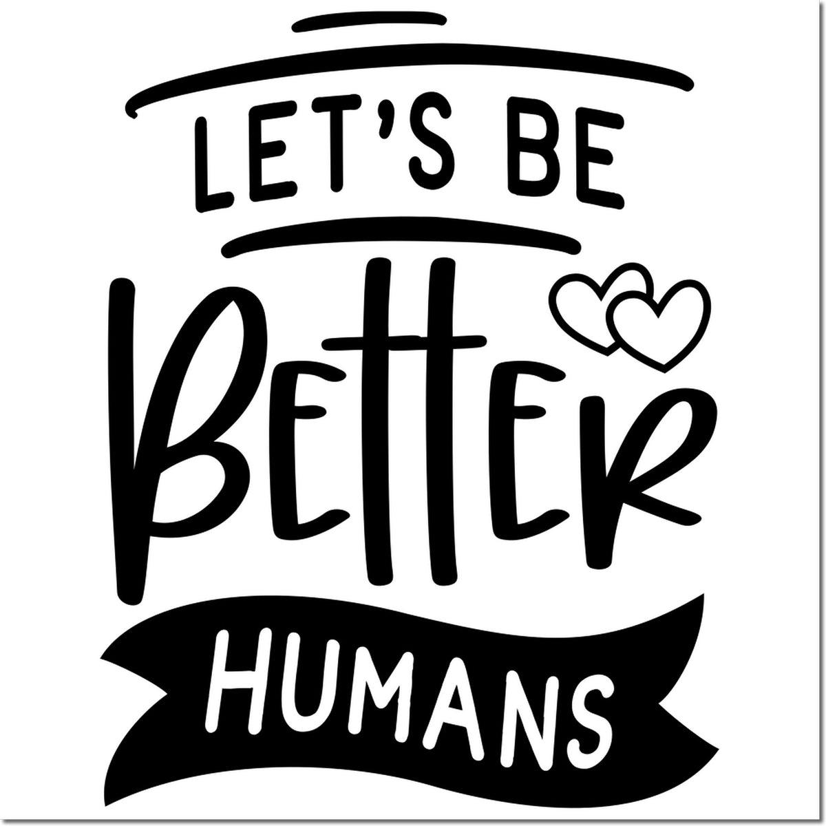 Motivational rubber stamp design reading Lets Be Better Humans with hearts for kindness and positive messaging.