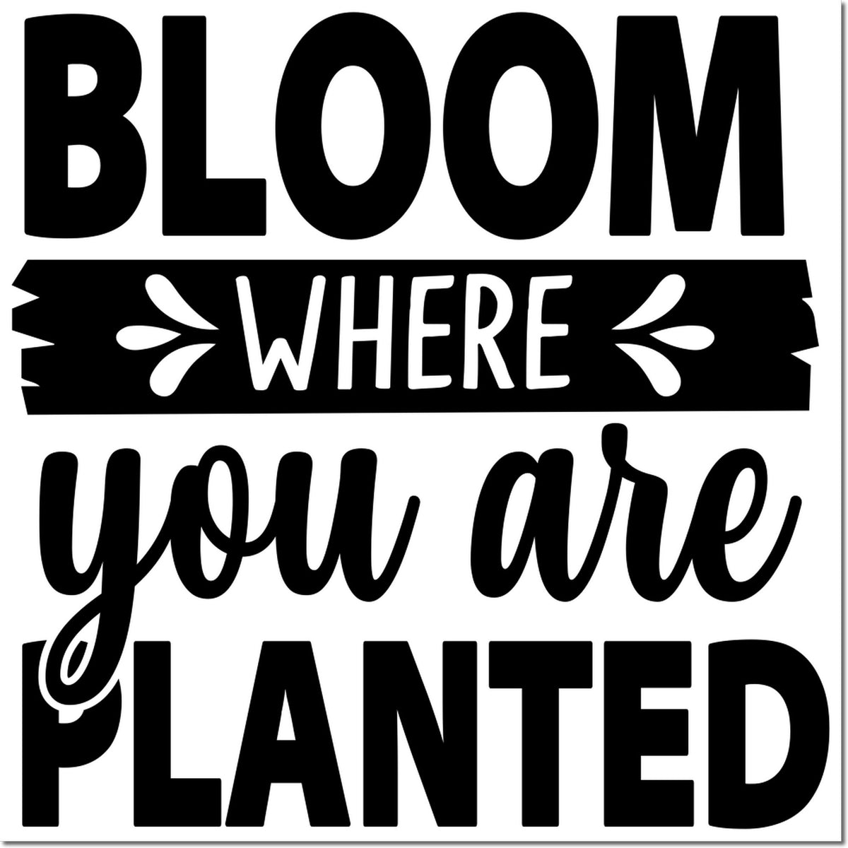 Inspirational Bloom Where You Are Planted rubber stamp design in bold black typography on white background