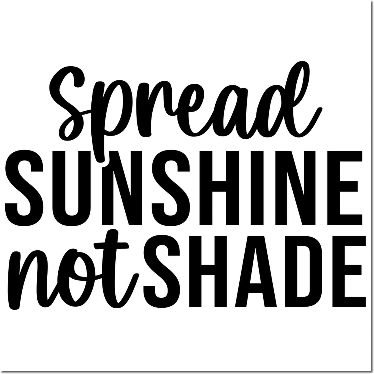 Inspirational rubber stamp design with the phrase Spread Sunshine Not Shade in bold black lettering.
