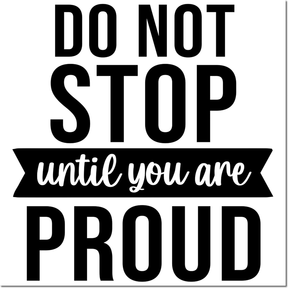 Motivational rubber stamp design with quote, Do Not Stop Until You Are Proud, in bold black lettering.