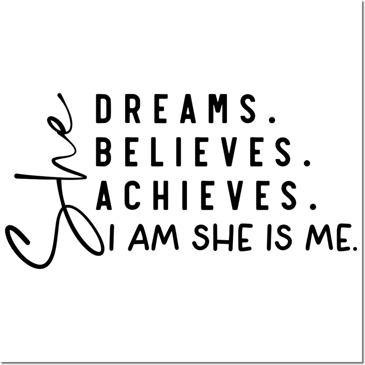 Inspirational womens rubber stamp with Dreams. Believes. Achieves. I am she is me. quote design.