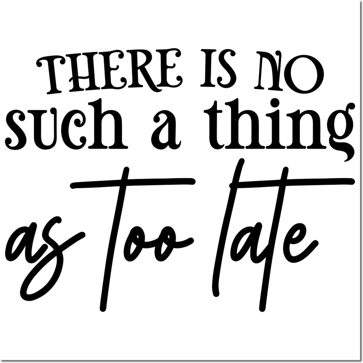 Motivational rubber stamp design with the quote, There is no such a thing as too late.