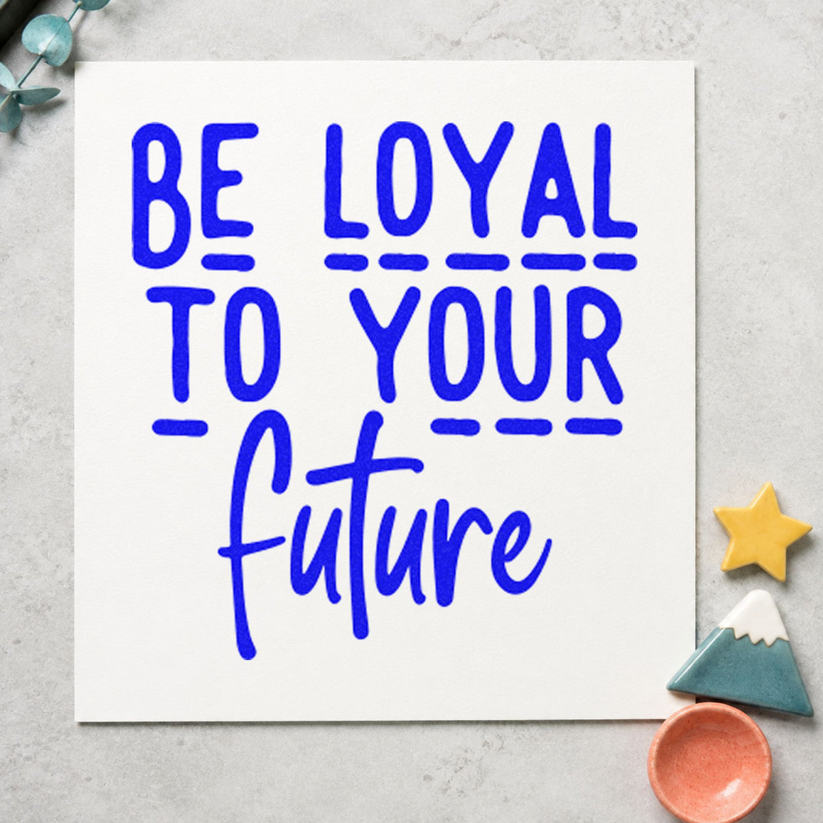 Be Loyal To Your Future craft stamp imprinted in blue ink on paper, a design suited to framed study corner.
