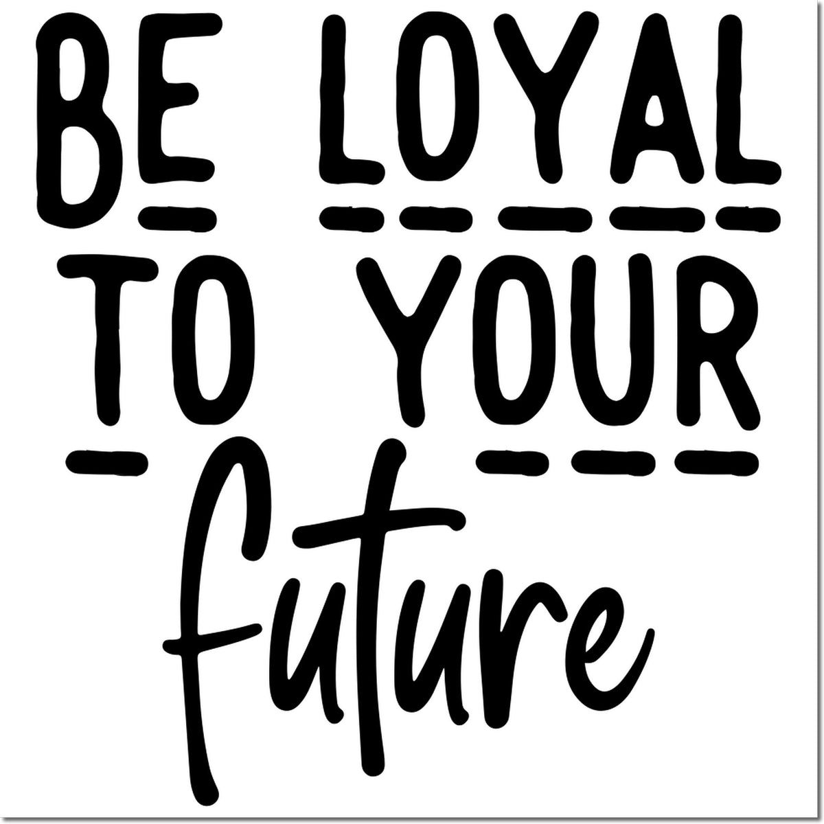 Be Loyal to Your Future rubber stamp design with bold motivational quote for planners, crafts, and custom stamping.