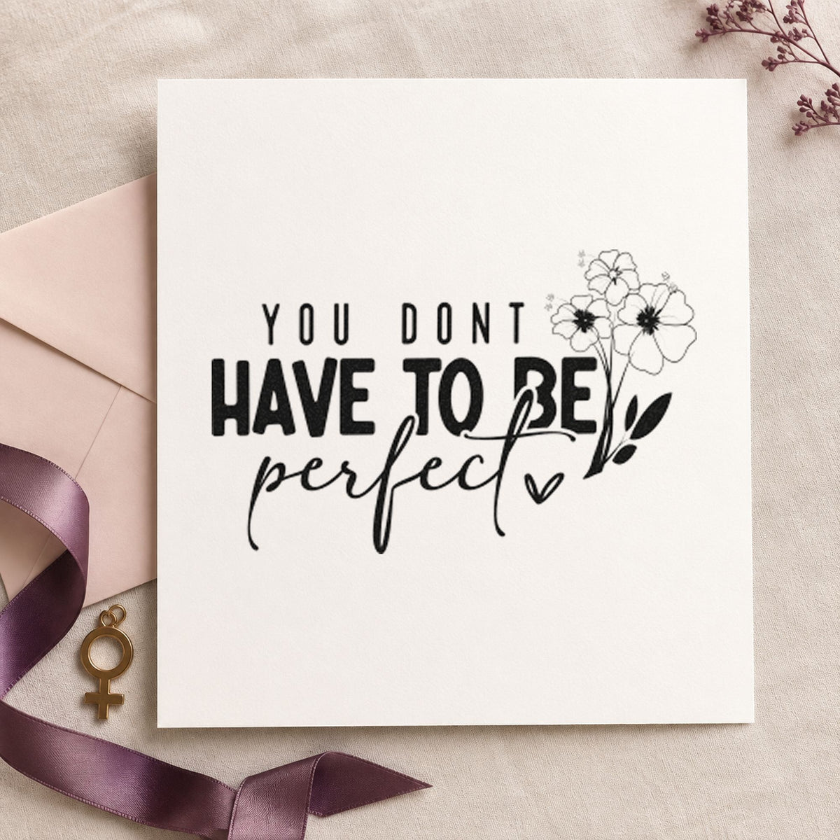 Don't Have To Be Perfect rubber stamp printed in black ink, ready for flower sprig cards and similar paper crafts.