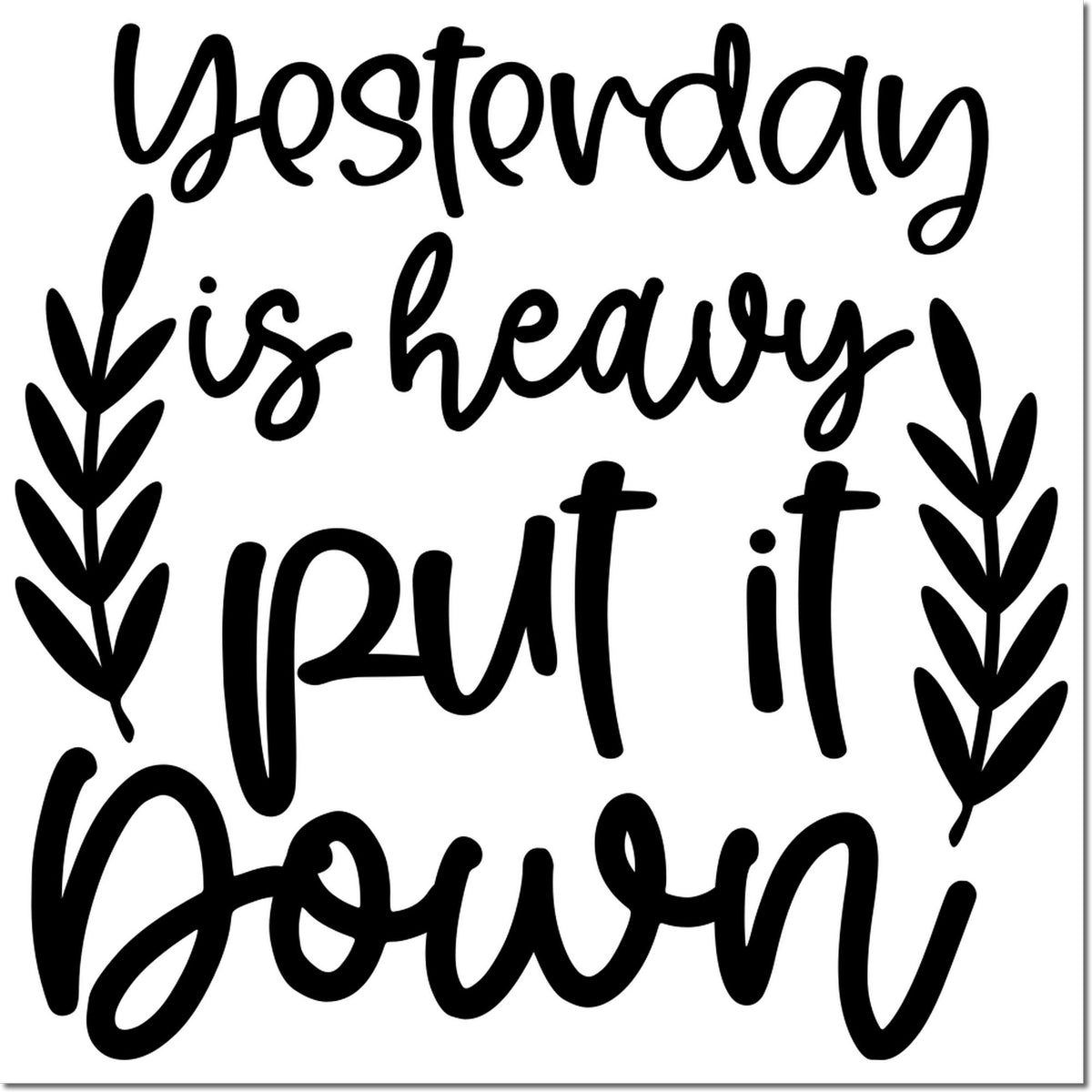 Inspirational rubber stamp with handwritten quote Yesterday is heavy, put it down framed by leafy botanical accents.