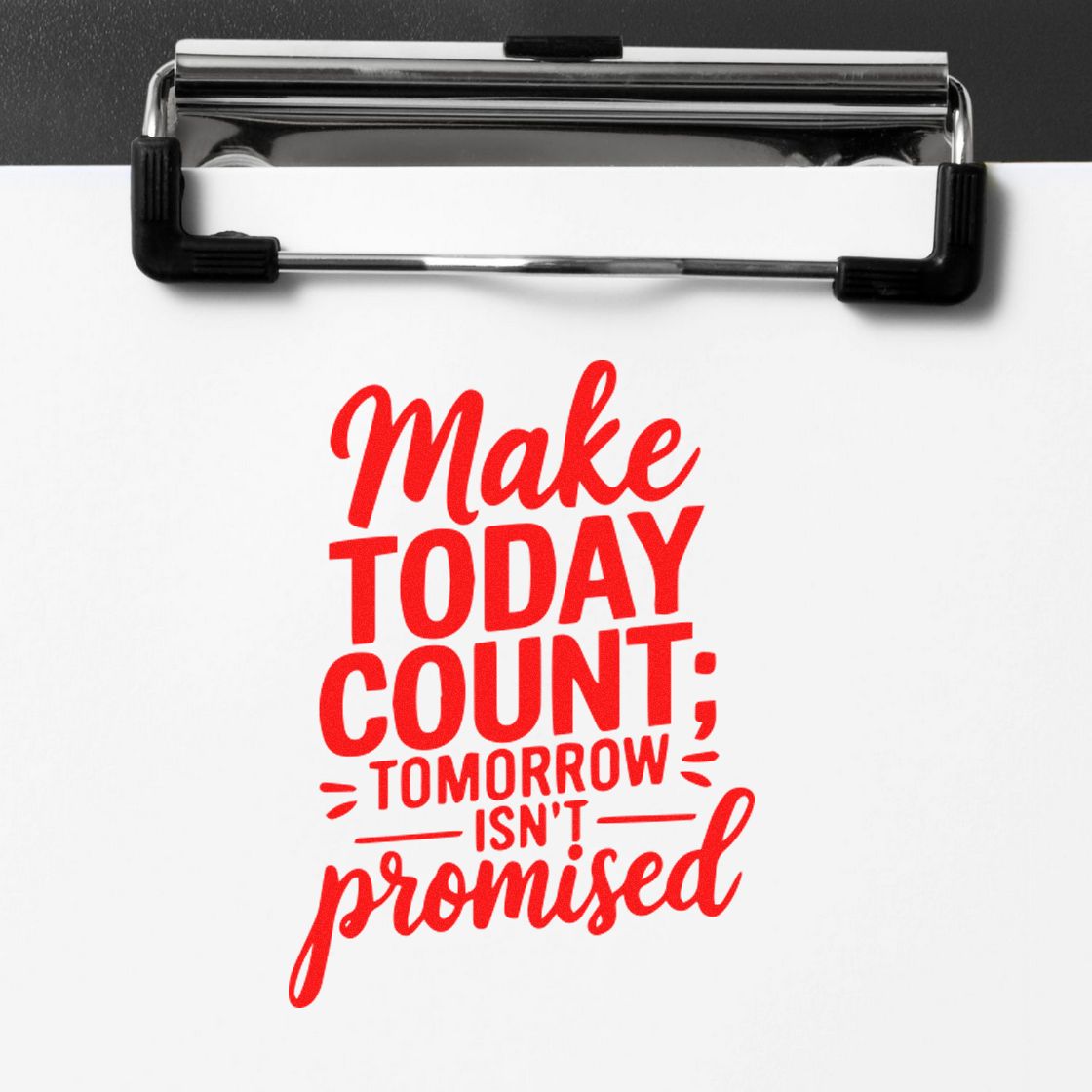 Motivational rubber stamp quote, Make today count; tomorrow isnt promised, in red on a clipboard.