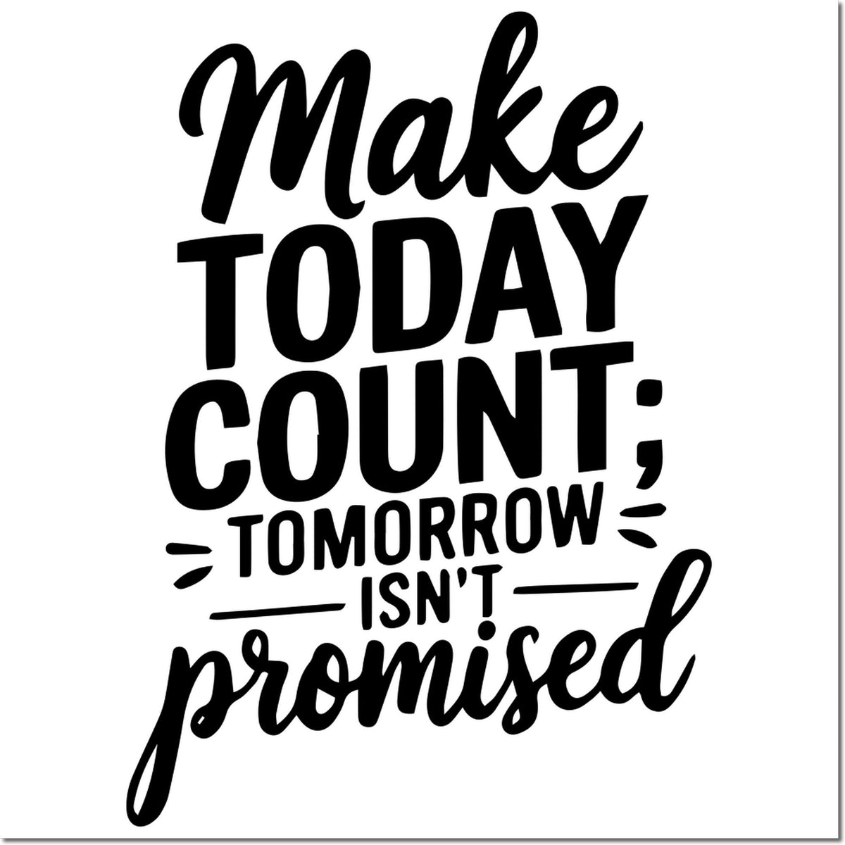 Motivational rubber stamp quote: Make today count; tomorrow isn't promised.