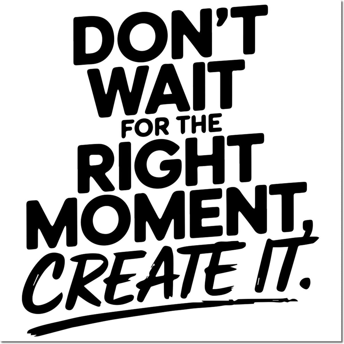 Inspirational rubber stamp quote: Dont wait for the right moment, create it.