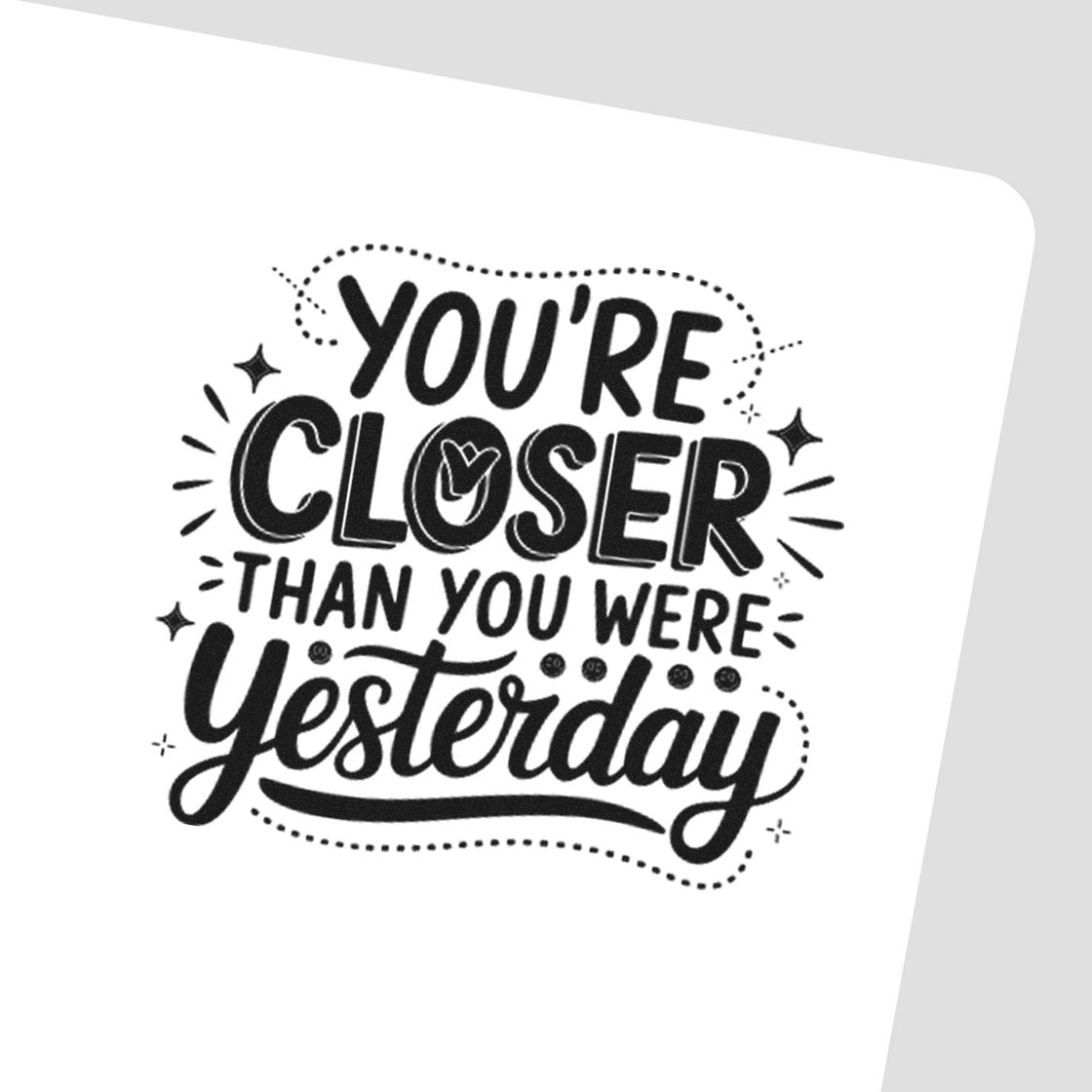 Closer Than Yesterday Quote PSI Pre-Inked Stamp imprint stamped in black ink. YOU'RE CLOSER THAN YOU WERE Yesterday appears in bold lettering with dotted curves and sparkles.