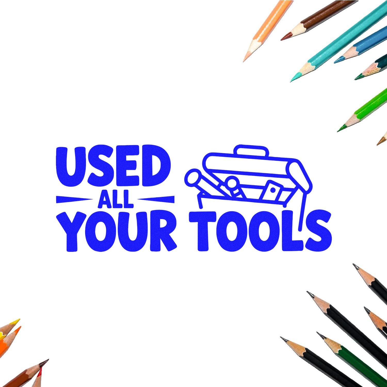 Funny rubber stamp design reading Used All Your Tools with toolbox icon, surrounded by colored pencils.