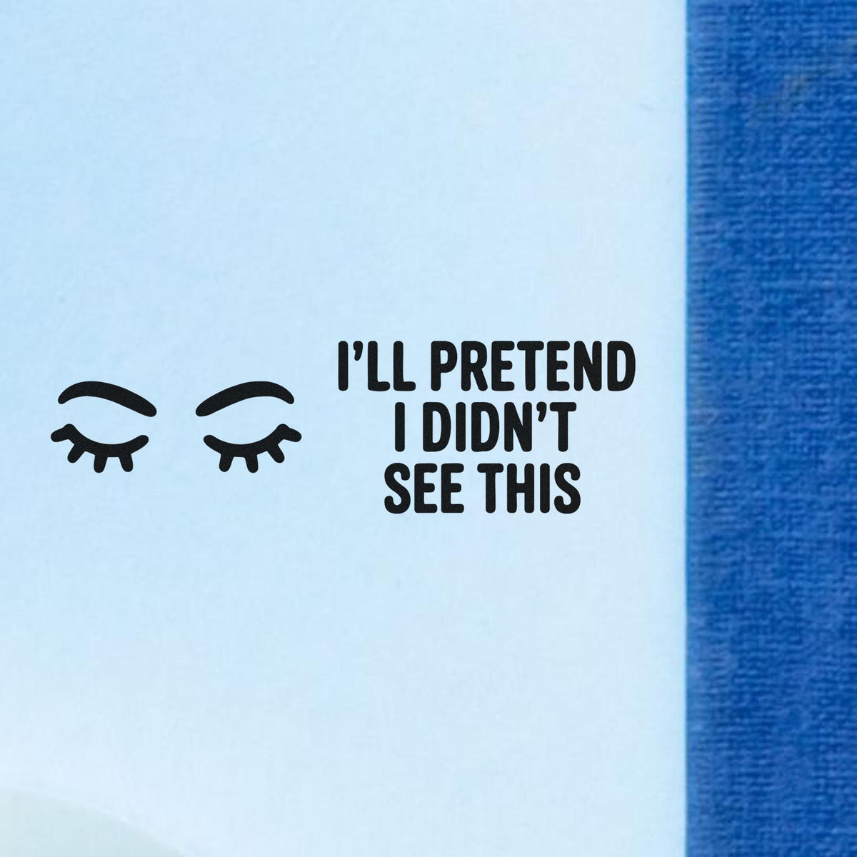 Rubber stamp design with closed eyes and phrase Ill pretend I didnt see this for funny office or crafting use.