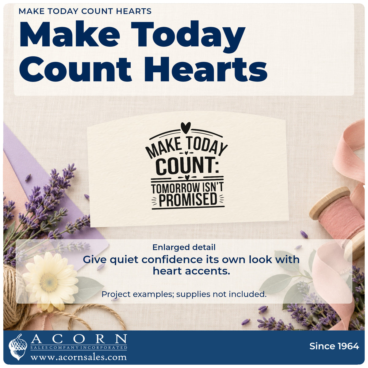 Enlarged detail of the Make Today Count Tomorrow Isn't Promised Wood-Mounted Rubber Stamp imprint. MAKE TODAY COUNT TOMORROW ISN'T PROMISED appears with hearts and decorative rules.