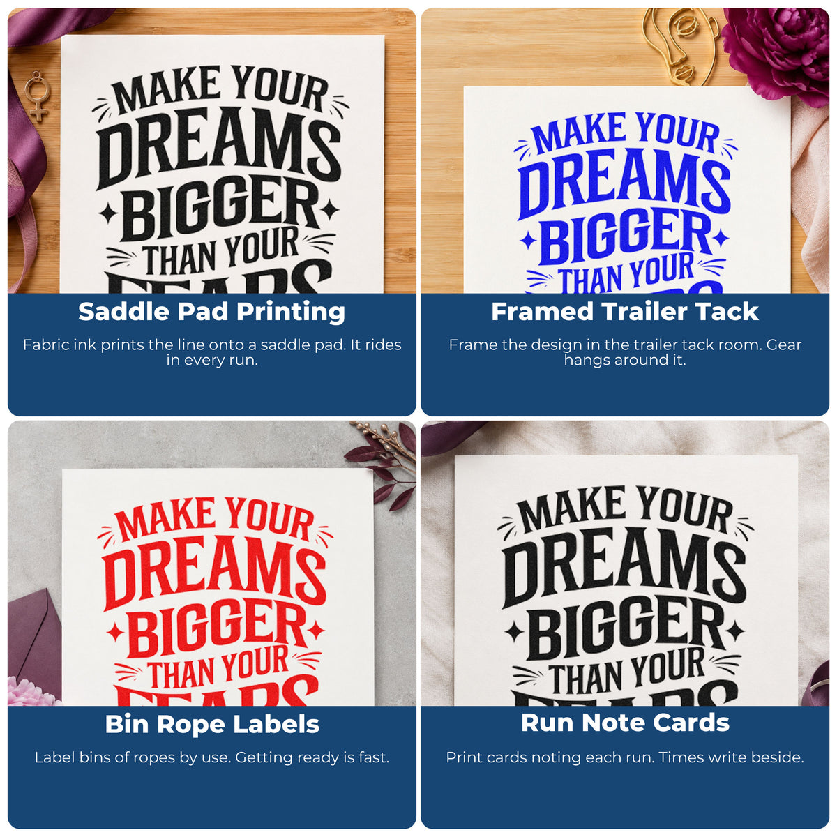 Four ways to use the Make Your Dreams Bigger Than Your Fears Rubber Stamp – Wood Handle: saddle pad printing, framed trailer tack, bin rope labels and run note cards.