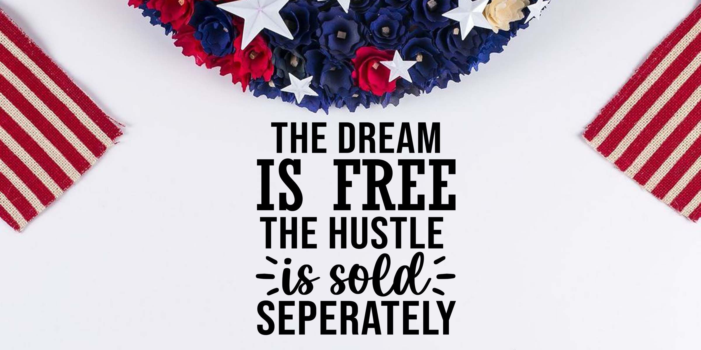 Patriotic red, white and blue floral wreath with striped ribbon accents and quote reading “The dream is free, the hustle is sold separately” on a white background