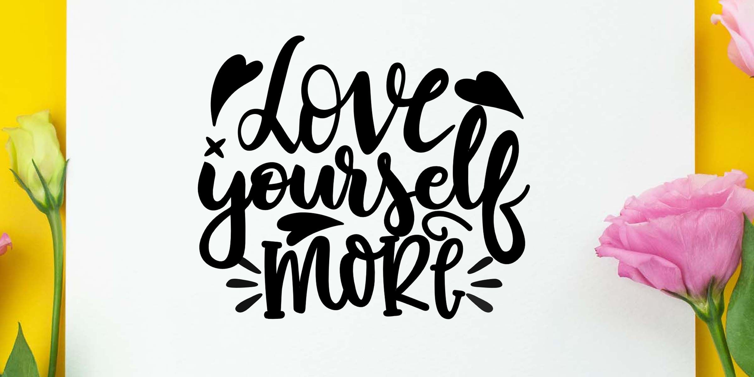 Hand-lettered motivational quote “Love Yourself More” in black on a white background with yellow and pink flowers at the edges.