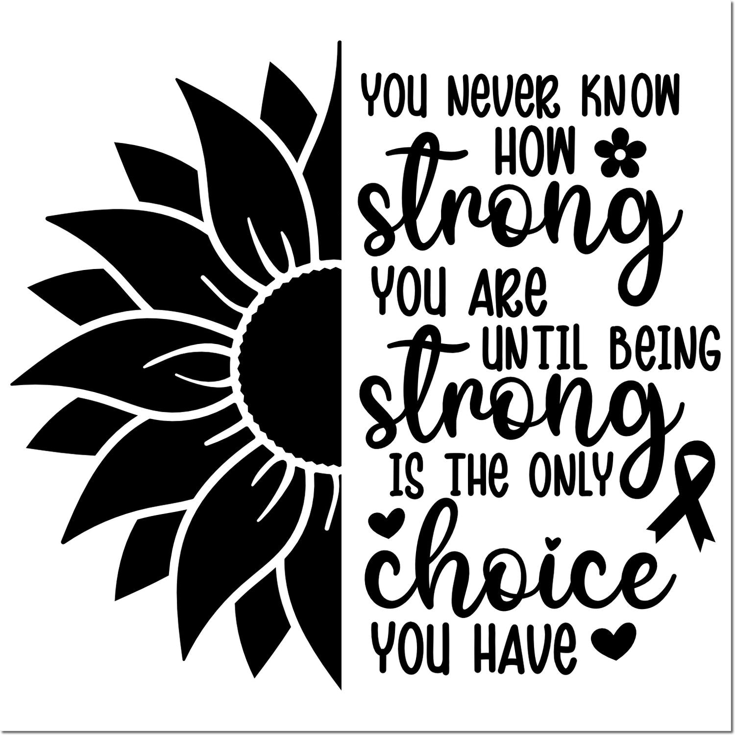 Sunflower rubber stamp design with motivational quote: You never know how strong you are until being strong is the only choice you have.