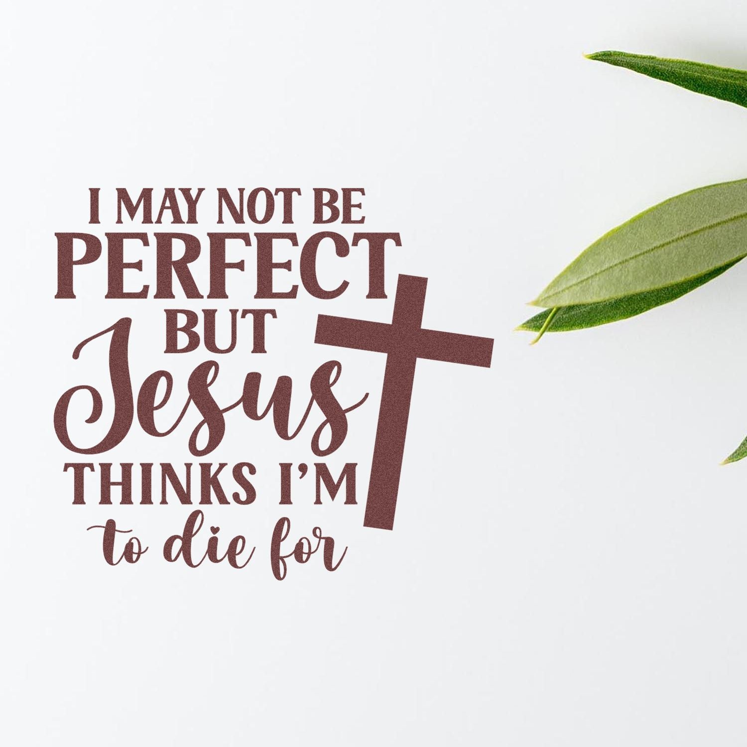 Christian rubber stamp design reading I may not be perfect but Jesus thinks Im to die for with cross and leaf accents.