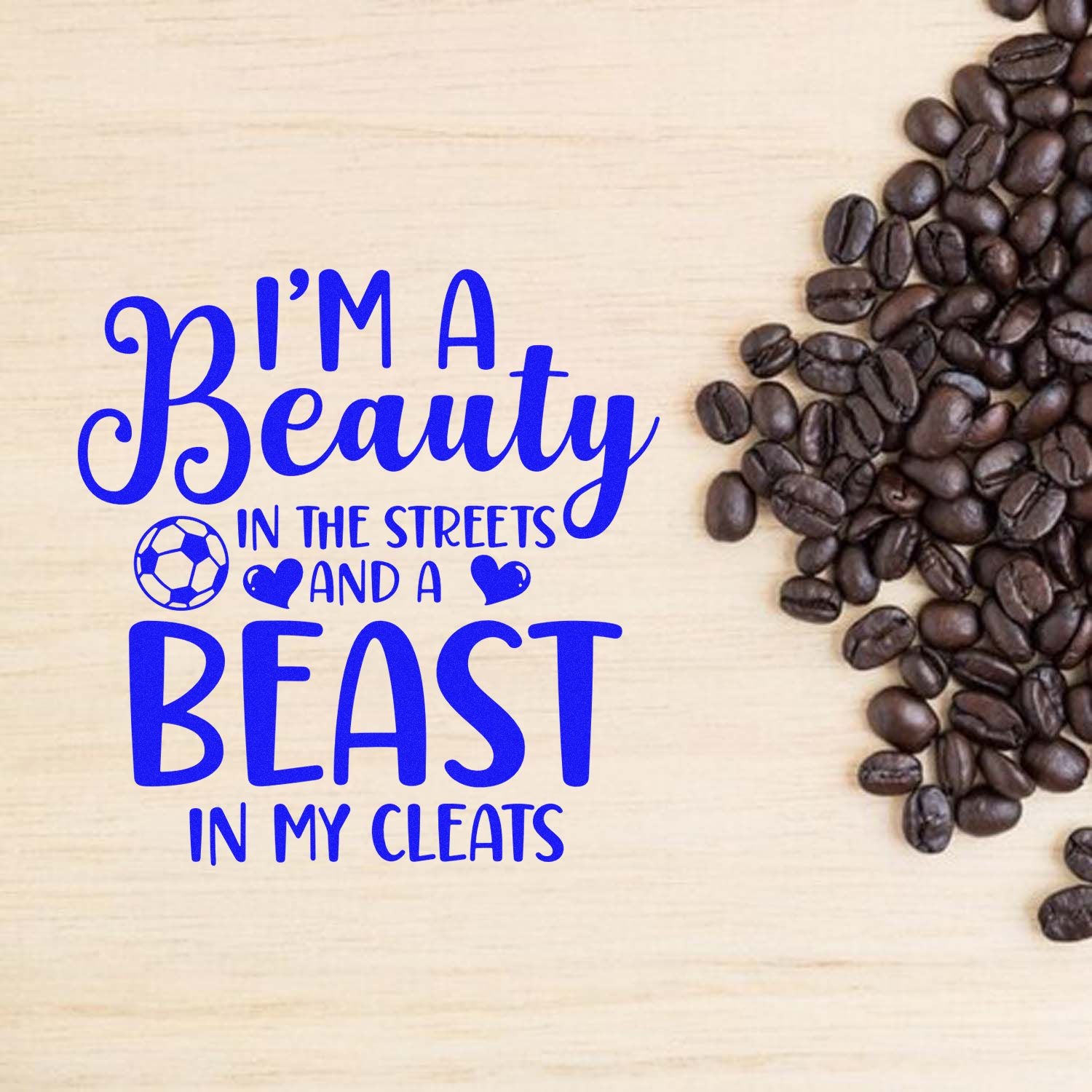 Soccer quote rubber stamp design reading Im a Beauty in the Streets and a Beast in My Cleats with coffee beans.
