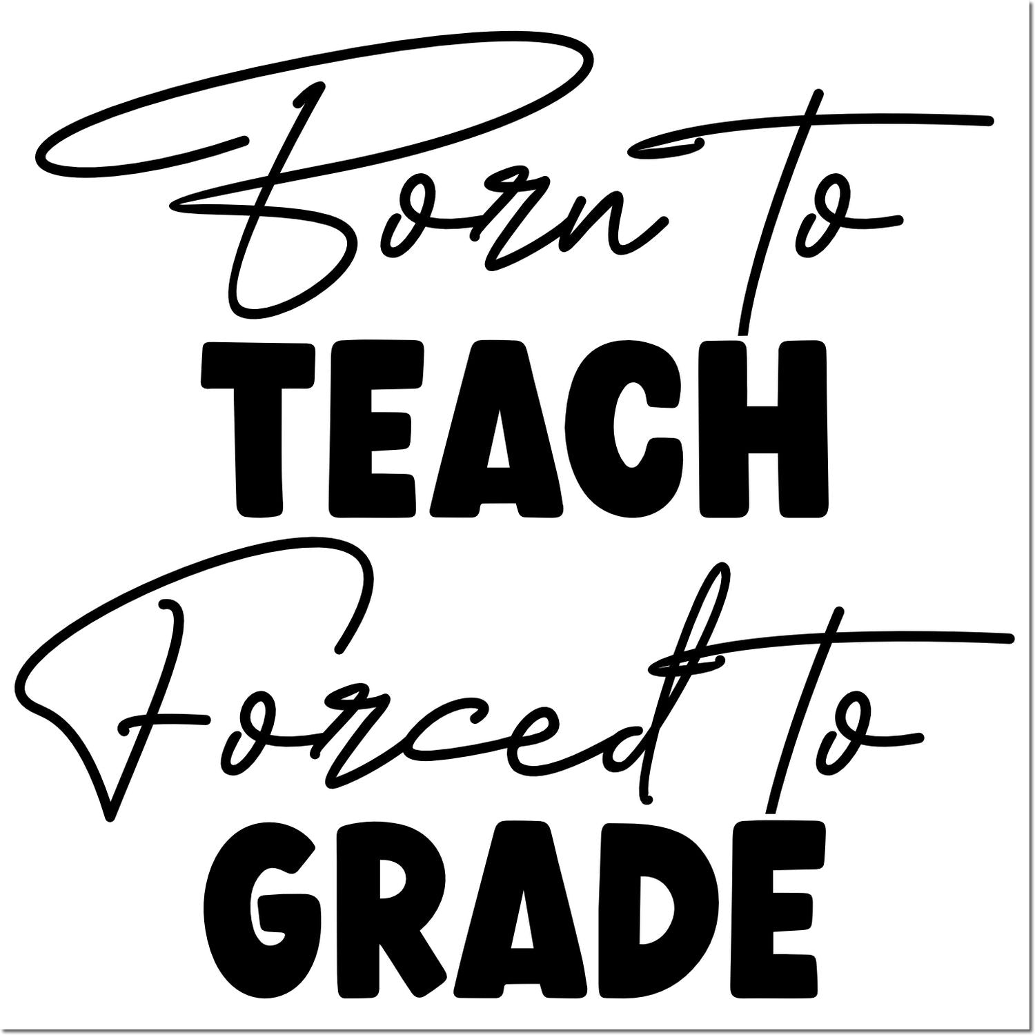 Born to Teach, Forced to Grade teacher rubber stamp for classroom grading, school supplies, and educator gifts.