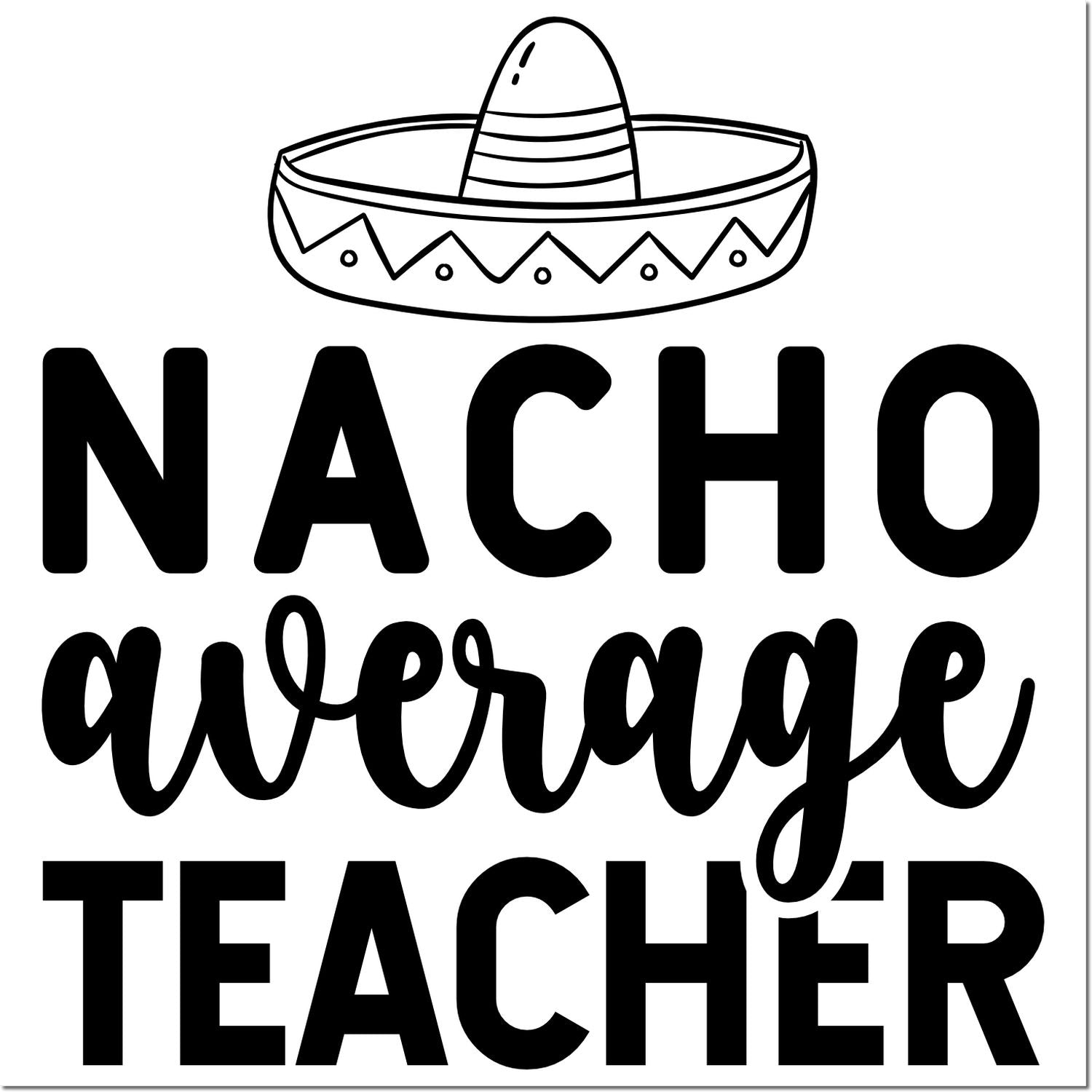Nacho average teacher rubber stamp design with sombrero, funny teacher appreciation gift for classrooms and education crafts.