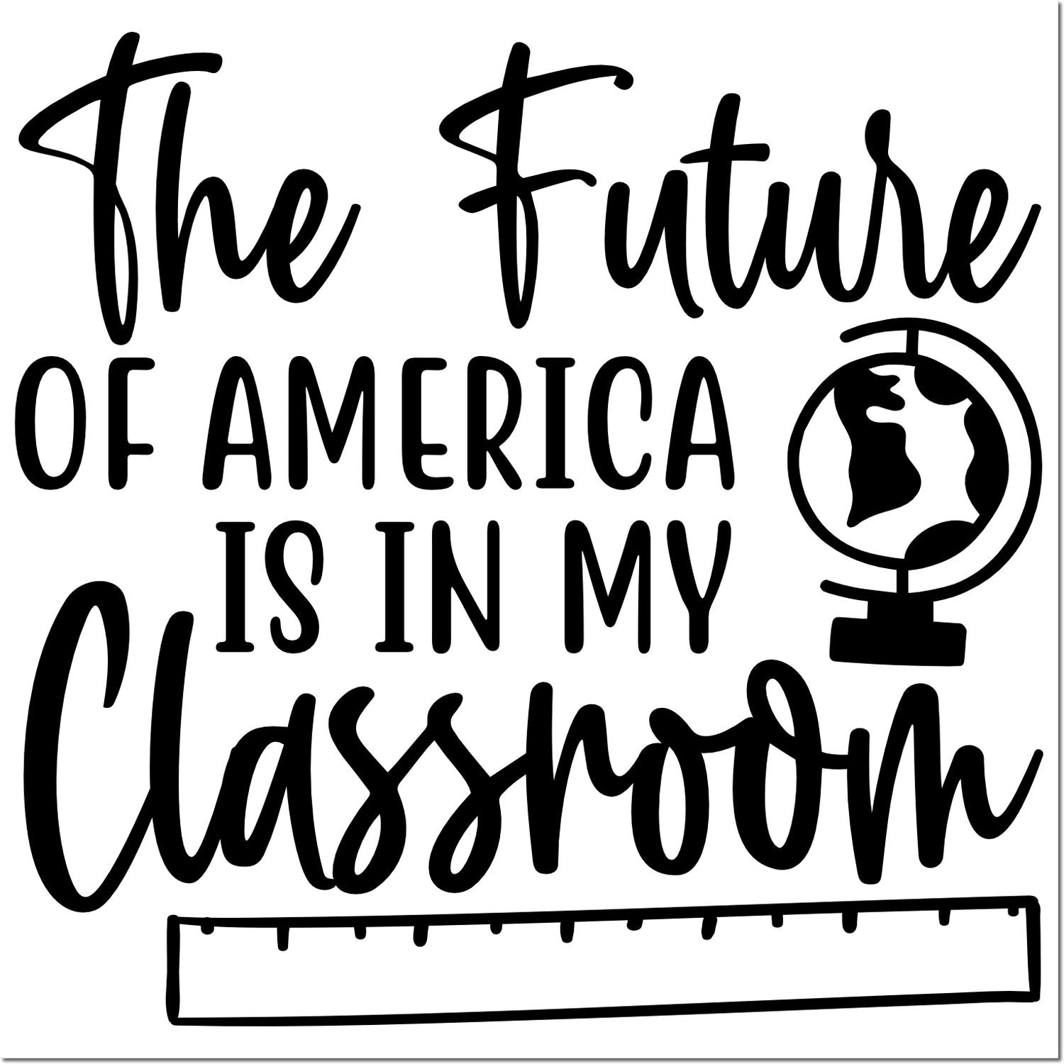 Teacher rubber stamp design reading The Future of America is in My Classroom with globe and ruler icons.